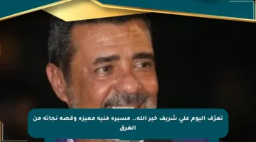 تعرّف اليوم على شريف خير الله.. مسيرة فنية مميزة وقصة نجاته من الغرق